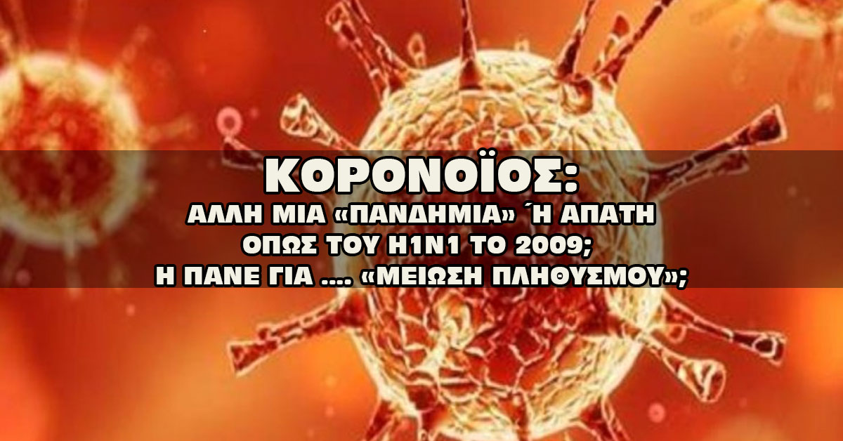 ΚΟΡΟΝΟΪΟΣ: ΑΛΛΗ ΜΙΑ «ΠΑΝΔΗΜΙΑ» Ή ΑΠΑΤΗ ΟΠΩΣ ΤΟΥ Η1Ν1 ΤΟ 2009; Η ΠΑΝΕ ΓΙΑ …. «ΜΕΙΩΣΗ ΠΛΗΘΥΣΜΟΥ»;;;; ΚΟΡΟΝΟΪΟΣ: ΑΛΛΗ ΜΙΑ «ΠΑΝΔΗΜΙΑ» Ή ΑΠΑΤΗ ΟΠΩΣ ΤΟΥ Η1Ν1 ΤΟ 2009; Η ΠΑΝΕ ΓΙΑ …. «ΜΕΙΩΣΗ ΠΛΗΘΥΣΜΟΥ»;;;;